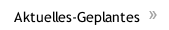 Aktuelles-Geplantes